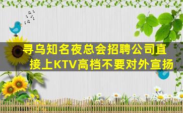 寻乌知名夜总会招聘公司直接上KTV高档不要对外宣扬